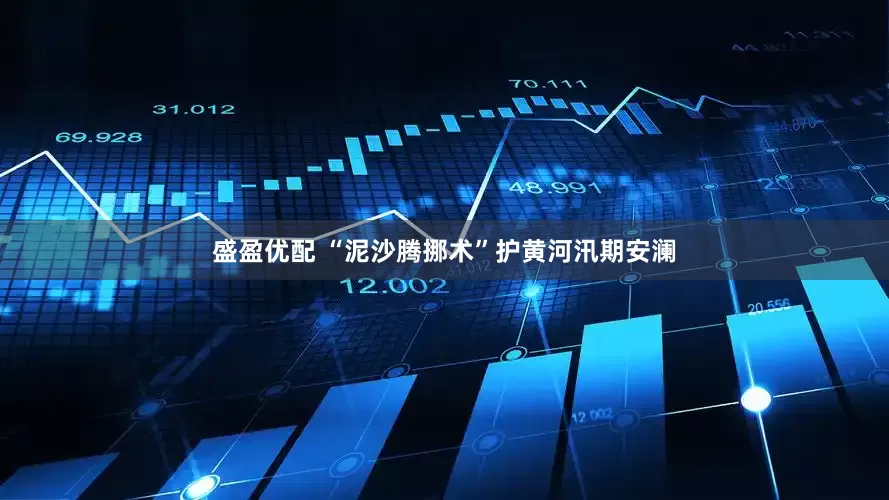 盛盈优配 “泥沙腾挪术”护黄河汛期安澜