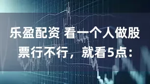乐盈配资 看一个人做股票行不行，就看5点：