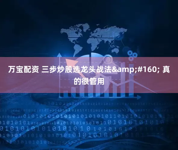 万宝配资 三步炒股选龙头战法&#160; 真的很管用