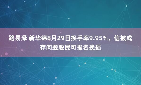 路易泽 新华锦8月29日换手率9.95%，信披或存问题股民可报名挽损