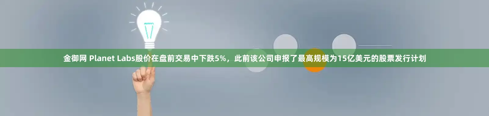 金御网 Planet Labs股价在盘前交易中下跌5%，此前该公司申报了最高规模为15亿美元的股票发行计划